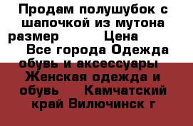 Продам полушубок с шапочкой из мутона размер 50-52 › Цена ­ 18 000 - Все города Одежда, обувь и аксессуары » Женская одежда и обувь   . Камчатский край,Вилючинск г.